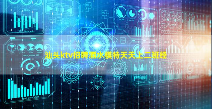 汕头ktv招聘酒水模特天天上二班经