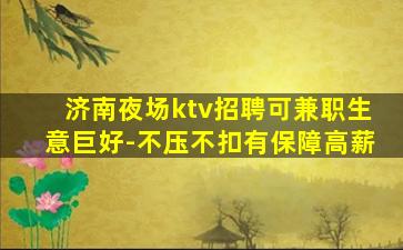 济南夜场ktv招聘可兼职生意巨好-不压不扣有保障高薪